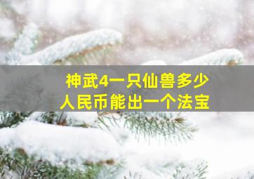 神武4一只仙兽多少人民币能出一个法宝