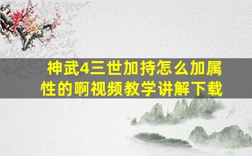 神武4三世加持怎么加属性的啊视频教学讲解下载