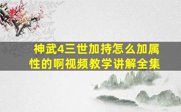 神武4三世加持怎么加属性的啊视频教学讲解全集