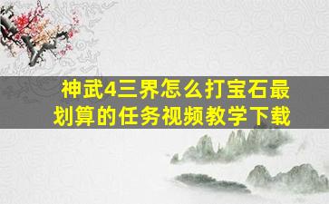 神武4三界怎么打宝石最划算的任务视频教学下载