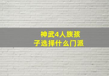 神武4人族孩子选择什么门派