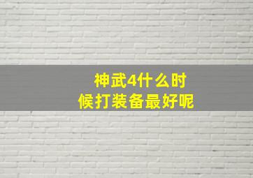 神武4什么时候打装备最好呢