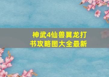 神武4仙兽翼龙打书攻略图大全最新