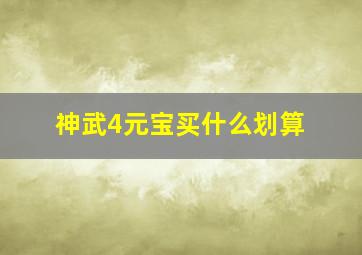 神武4元宝买什么划算