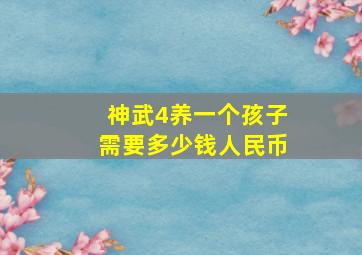 神武4养一个孩子需要多少钱人民币