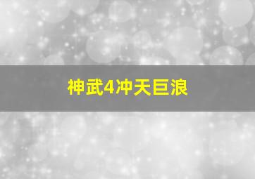 神武4冲天巨浪