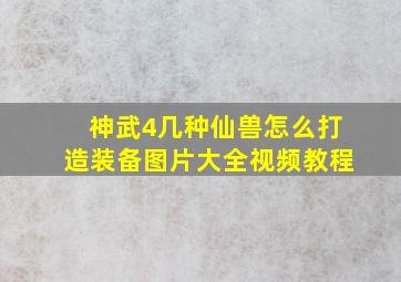 神武4几种仙兽怎么打造装备图片大全视频教程