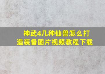 神武4几种仙兽怎么打造装备图片视频教程下载