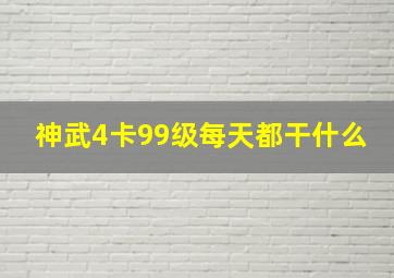 神武4卡99级每天都干什么