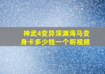 神武4变异深渊海马变身卡多少钱一个啊视频