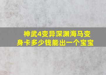 神武4变异深渊海马变身卡多少钱能出一个宝宝