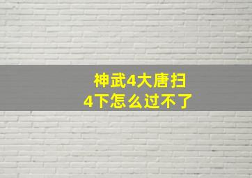 神武4大唐扫4下怎么过不了