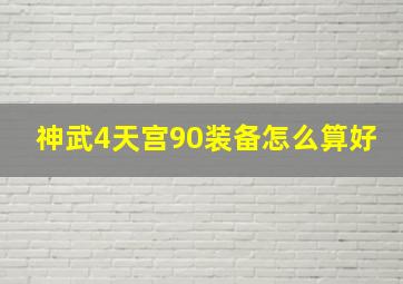 神武4天宫90装备怎么算好