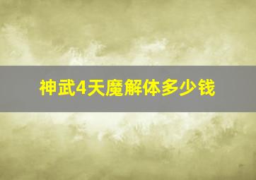 神武4天魔解体多少钱