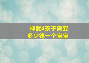 神武4孩子需要多少钱一个宝宝