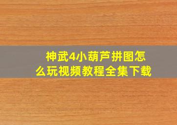 神武4小葫芦拼图怎么玩视频教程全集下载