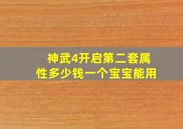 神武4开启第二套属性多少钱一个宝宝能用