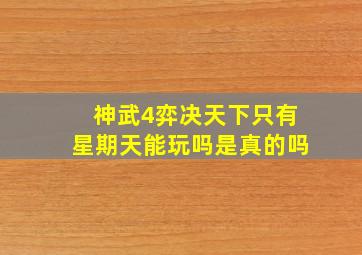 神武4弈决天下只有星期天能玩吗是真的吗