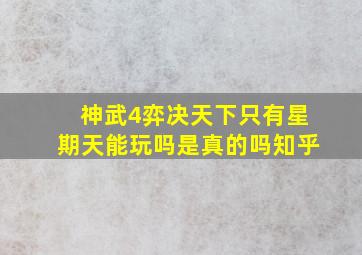 神武4弈决天下只有星期天能玩吗是真的吗知乎