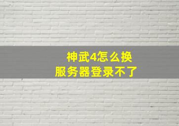 神武4怎么换服务器登录不了