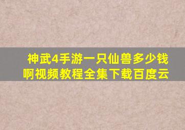 神武4手游一只仙兽多少钱啊视频教程全集下载百度云