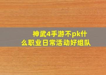 神武4手游不pk什么职业日常活动好组队