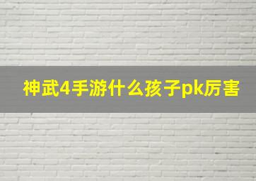 神武4手游什么孩子pk厉害