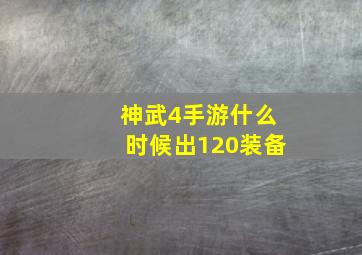 神武4手游什么时候出120装备