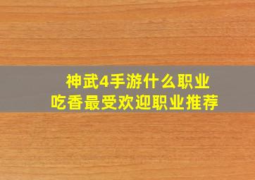 神武4手游什么职业吃香最受欢迎职业推荐