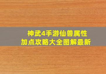 神武4手游仙兽属性加点攻略大全图解最新