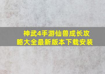 神武4手游仙兽成长攻略大全最新版本下载安装