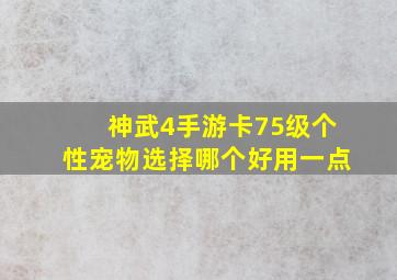 神武4手游卡75级个性宠物选择哪个好用一点