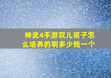 神武4手游双儿孩子怎么培养的啊多少钱一个