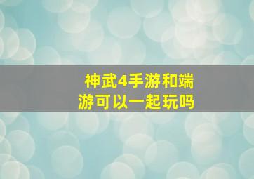 神武4手游和端游可以一起玩吗