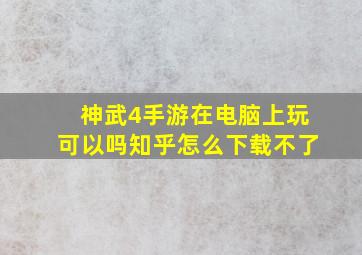 神武4手游在电脑上玩可以吗知乎怎么下载不了