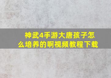 神武4手游大唐孩子怎么培养的啊视频教程下载