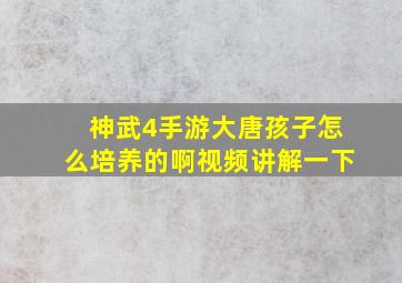 神武4手游大唐孩子怎么培养的啊视频讲解一下