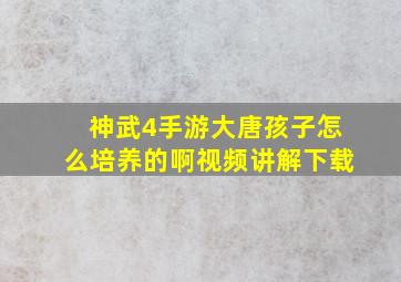 神武4手游大唐孩子怎么培养的啊视频讲解下载