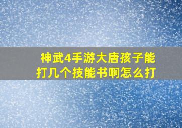 神武4手游大唐孩子能打几个技能书啊怎么打