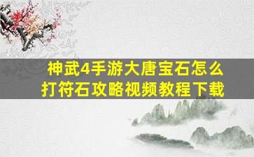 神武4手游大唐宝石怎么打符石攻略视频教程下载