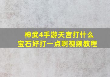 神武4手游天宫打什么宝石好打一点啊视频教程