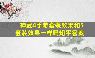 神武4手游套装效果和5套装效果一样吗知乎答案