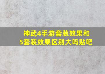 神武4手游套装效果和5套装效果区别大吗贴吧