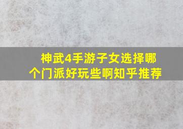 神武4手游子女选择哪个门派好玩些啊知乎推荐