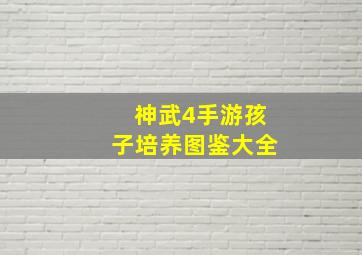 神武4手游孩子培养图鉴大全