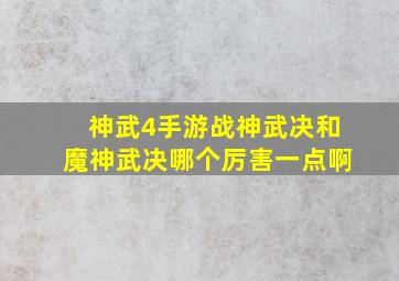 神武4手游战神武决和魔神武决哪个厉害一点啊