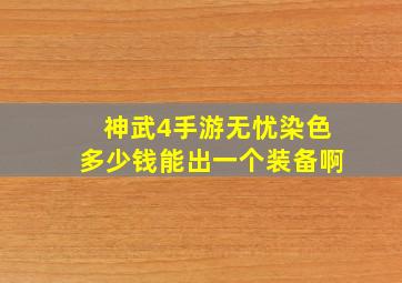 神武4手游无忧染色多少钱能出一个装备啊