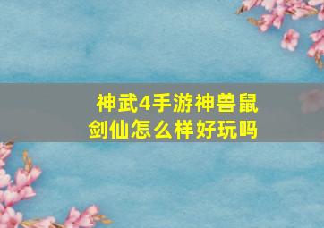 神武4手游神兽鼠剑仙怎么样好玩吗