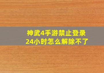 神武4手游禁止登录24小时怎么解除不了