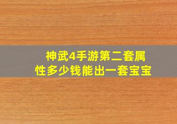 神武4手游第二套属性多少钱能出一套宝宝